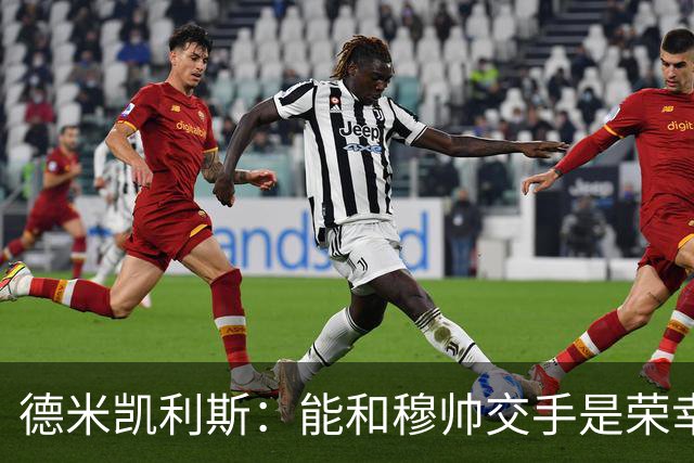 德米凯利斯：能和穆帅交手是荣幸；我在曼城的冠军是拼出来的