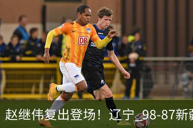 赵继伟复出登场！辽宁 98-87新疆四战全胜 库珀 27+5+11 主导全场